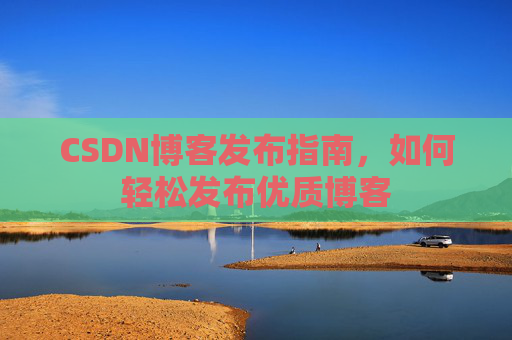 CSDN博客发布指南，如何轻松发布优质博客