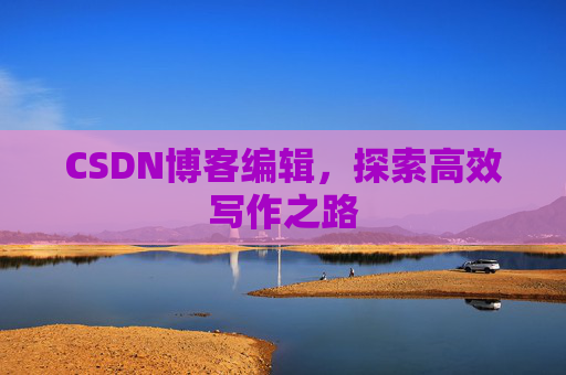 CSDN博客编辑，探索高效写作之路