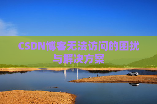 CSDN博客无法访问的困扰与解决方案